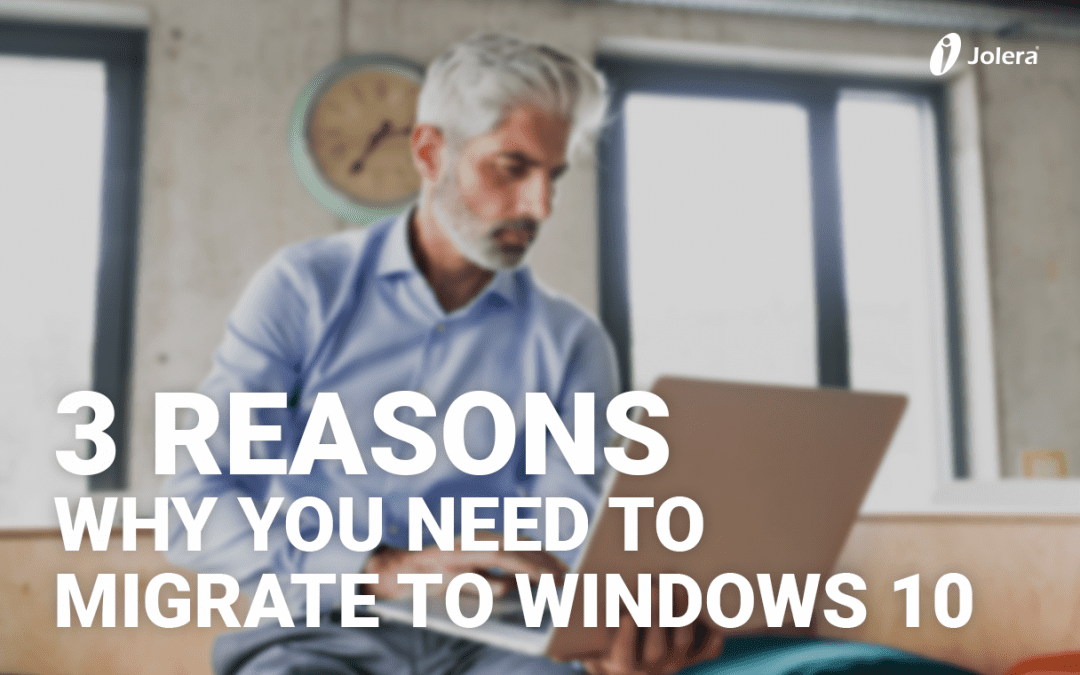 3 Reasons Why You Need to Migrate to Windows 10